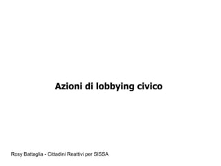 Rosy Battaglia - Cittadini Reattivi per SISSA
Azioni di lobbying civico
 