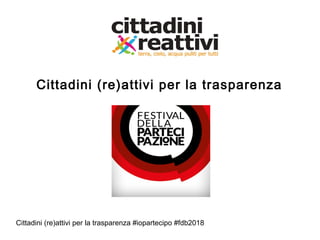 Cittadini (re)attivi per la trasparenza #iopartecipo #fdb2018
Cittadini (re)attivi per la trasparenza
 