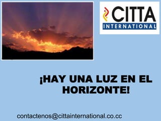 ¡HAY UNA LUZ EN EL HORIZONTE! contactenos@cittainternational.co.cc 