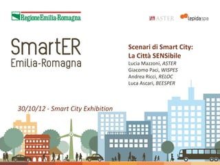 Scenari di Smart City:
                                   La Città SENSibile
                                   Lucia Mazzoni, ASTER
                                   Giacomo Paci, WISPES
                                   Andrea Ricci, RELOC
                                   Luca Ascari, BEESPER



30/10/12 - Smart City Exhibition
 