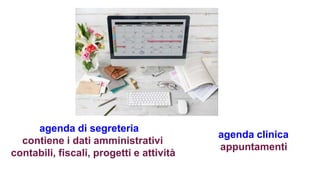 agenda di segreteria
contiene i dati amministrativi
contabili, fiscali, progetti e attività
agenda clinica
appuntamenti
 