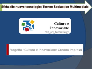 Cultura e
                         Innovazione
                      we_art_technology




Progetto “Cultura e Innovazione Creano Impresa
 