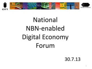 National
NBN-enabled
Digital Economy
Forum
30.7.13
1
 