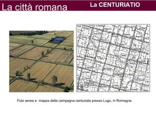 La città romana La CENTURIATIO
Foto aerea e mappa della campagna centuriata presso Lugo, in Romagna
 