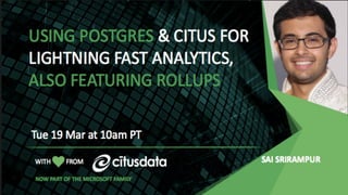Live Demo of Using Postgres and Citus for Lightning Fast Analytics, also featuring Rollups | March 2019
WITH FROM
Thu 27 February at 10am PT
Using Postgres & Citus
for Lightning Fast
Analytics
PRESENTED BY:
SAI
SRIRAMPUR
LIVE DEMO
 