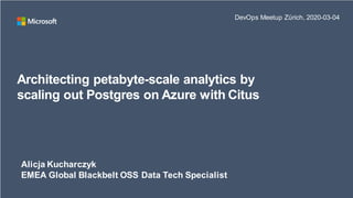 Architecting petabyte-scale analytics by
scaling out Postgres on Azure with Citus
Alicja Kucharczyk
EMEA Global Blackbelt OSS Data Tech Specialist
DevOps Meetup Zürich, 2020-03-04
 