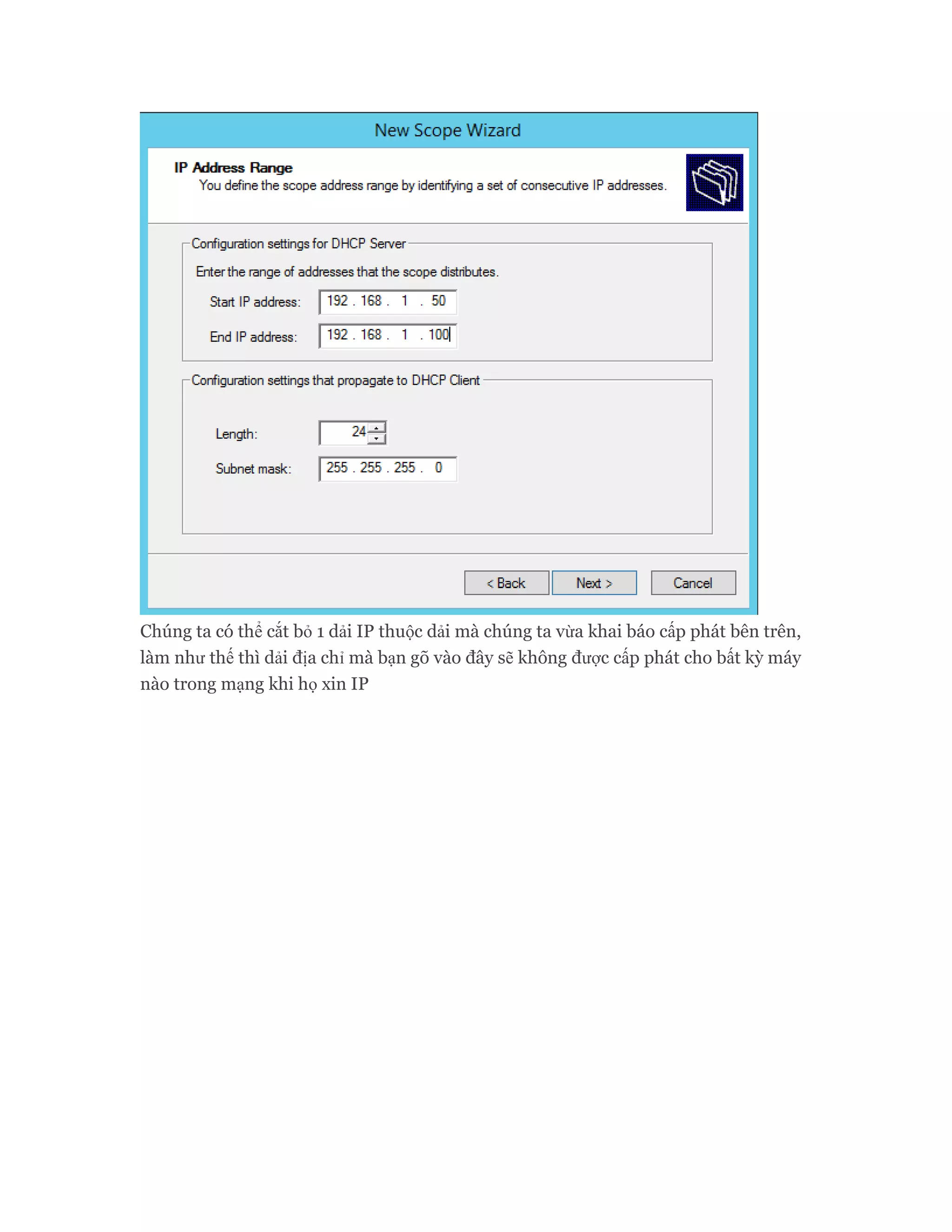 Chúng ta có thể cắt bỏ 1 dải IP thuộc dải mà chúng ta vừa khai báo cấp phát bên trên,
làm như thế thì dải địa chỉ mà bạn gõ vào đây sẽ không được cấp phát cho bất kỳ máy
nào trong mạng khi họ xin IP
 