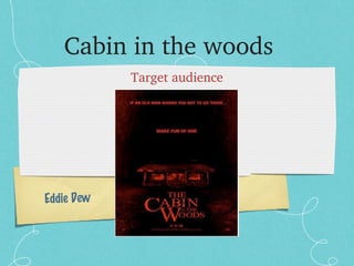 Eddie Dew
Cabin in the woods
Target audience
 