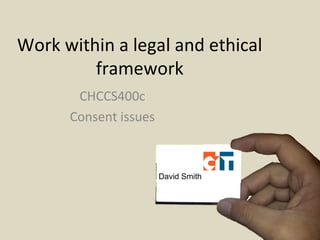 Work legally and ethically
CHCLEG001
Consent issues
1
David Smith
 