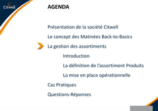Présentation de la société CitwellLe concept des Matinées Back-to-BasicsLa gestion des assortiments	Introduction	La définition de l’assortiment Produits	La mise en place opérationnelleCas PratiquesQuestions-Réponses10AGENDA