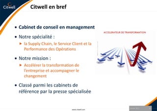 Citwell en brefCabinet de conseil en managementNotre spécialité :la Supply Chain, le Service Client et la Performance des OpérationsNotre mission :Accélérer la transformation de l’entreprise et accompagner le changementClassé parmi les cabinets de référence par la presse spécialiséeJanvier 20114www.citwell.com