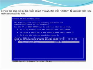 Bây giờ bạn chọn nơi mà bạn muốn cài đặt Win XP. Bạn nhấn "ENTER" để xác nhận phân vùng mà bạn muốn cài đặt Win . 