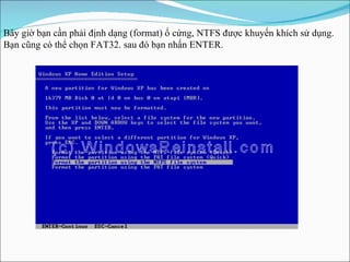 Bây gi ờ  bạn cần phải định dạng (format) ổ cứng, NTFS được khuyến khích sử dụng. Bạn cũng có thể chọn FAT32. sau đó bạn nhấn ENTER. 