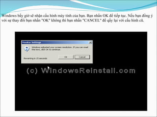 Windows bấy giờ sẽ nhận cấu hình máy tính của bạn. Bạn nhấn OK để tiếp tục .  Nếu bạn đồng ý với sự thay đổi bạn nhấn "OK" không thì bạn nhấn "CANCEL" để qấy lại với cấu hình cũ . 