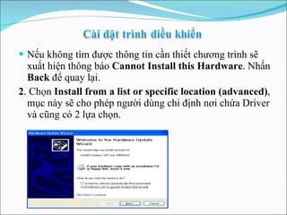 Nếu không tìm được thông tin cần thiết chương trình sẽ xuất hiện thông báo  Cannot Install this Hardware . Nhấn  Back  để quay lại. 2 . Chọn  Install from a list or specific location (advanced) , mục này sẽ cho phép người dùng chỉ định nơi chứa Driver và cũng có 2 lựa chọn. 