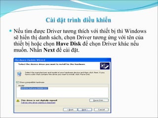 Nếu tìm được Driver tương thích với thiết bị thì Windows sẽ hiển thị danh sách, chọn Driver tương ứng với tên của thiết bị hoặc chọn  Have Disk  để chọn Driver khác nếu muốn. Nhấn  Next  để cài đặt.  