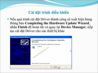 Nếu quá trình cài đặt Driver thành công sẽ xuất hiện bảng thông báo  Completing the Hardware Update Wizard , nhấn  Finish  để hoàn tất và quay lại  Device Manager , tiếp tục cài đặt Driver cho các thiết bị khác 