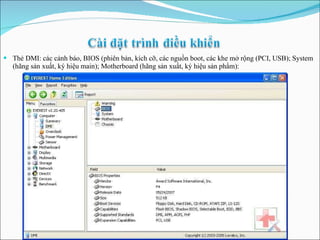 Thẻ DMI: các cảnh báo, BIOS (phiên bản, kích cỡ, các nguồn boot, các khe mở rộng (PCI, USB); System (hãng sản xuất, ký hiệu main); Motherboard (hãng sản xuất, ký hiệu sản phẩm): 
