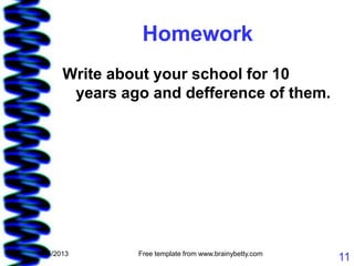 Homework
       Write about your school for 10
        years ago and defference of them.




1/15/2013       Free template from www.brainybetty.com
                                                         11
 