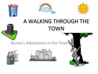 AA WWAALLKKIINNGG TTHHRROOUUGGHH TTHHEE 
TTOOWWNN 
Bunny’s Adventures in the Town 
 