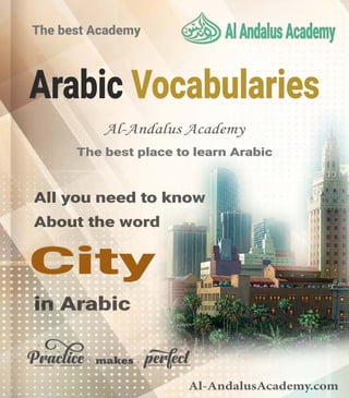 Arabic Vocabularies
All you need to know
About the word
The best Academy
The best place to learn Arabic
in Arabic
City
Al-AndalusAcademy.com
Al-Andalus Academy
 