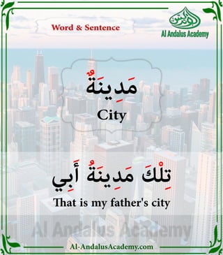 Al-AndalusAcademy.com
ٌ‫ة‬َ‫ن‬‫ي‬ِ‫د‬َ‫م‬
City
‫ِي‬‫ب‬َ‫أ‬ ُ‫ة‬َ‫ن‬‫ي‬ِ‫د‬َ‫م‬ َ‫ك‬ْ‫ل‬ِ‫ت‬
That is my father's city
Word & Sentence
Word & Sentence
 