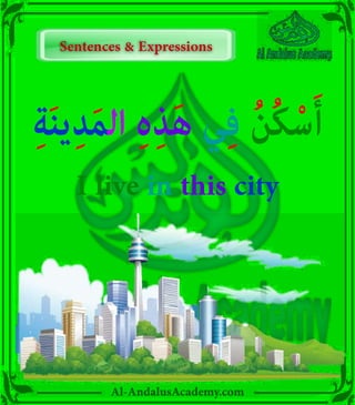 ‫ر‬
Al-AndalusAcademy.com
ِ‫ة‬َ‫ن‬‫ي‬ِ‫د‬َ‫م‬‫ال‬ ِ‫ہ‬ِ‫ذ‬َ‫ه‬ ‫ي‬ِ‫ف‬ ُ‫ن‬ُ‫ك‬ْ‫س‬َ‫أ‬
I live in this city
Sentences & Expressions
Sentences & Expressions
 