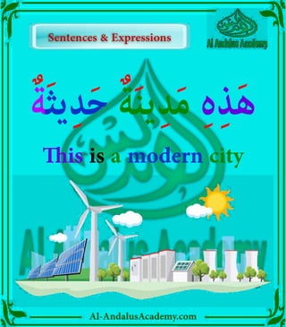 ‫ر‬
Al-AndalusAcademy.com
ٌ‫ة‬َ‫ث‬‫ي‬ِ‫د‬َ‫ح‬ ٌ‫ة‬َ‫ن‬‫ي‬ِ‫د‬َ‫م‬ ِ‫ہ‬ِ‫ذ‬َ‫ه‬
This is a modern city
Sentences & Expressions
Sentences & Expressions
 