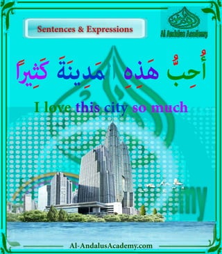 ‫ر‬
‫ا‬ً‫ري‬ِ‫ث‬َ‫ك‬ َ‫ة‬َ‫ن‬‫ي‬ِ‫د‬َ‫م‬‫ال‬ ِ‫ہ‬ِ‫ذ‬َ‫ه‬ ُّ‫ب‬ِ‫ح‬ُ‫أ‬
I love this city so much
Sentences & Expressions
Sentences & Expressions
Al-AndalusAcademy.com
 