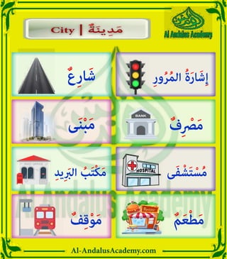 Al-AndalusAcademy.com
City | ٌ‫ة‬َ‫ن‬‫ي‬ ِ‫د‬َ‫م‬
City | ٌ‫ة‬َ‫ن‬‫ي‬ ِ‫د‬َ‫م‬
ٌ‫ع‬ِ‫ر‬‫ا‬َ‫ش‬
‫ى‬َ‫ن‬ْ‫ب‬َ‫م‬ ٌ‫ف‬ِ ْ
‫رْص‬َ‫م‬
ٌ‫م‬َ‫ع‬ْ‫ط‬َ‫م‬
ٌ‫ف‬ِ‫ق‬ْ‫و‬َ‫م‬
‫ى‬َ‫ف‬ ْ‫ش‬َ‫ت‬ ْ‫س‬ُ‫م‬
ِ‫د‬‫ِي‬ َ
‫الرَب‬ ُ
‫ب‬َ‫ت‬ْ‫ك‬َ‫م‬
ِ‫ر‬‫و‬ُ‫ر‬ُ‫م‬‫ال‬ ُ‫ة‬َ‫ر‬‫ا‬َ‫ش‬ِ‫إ‬
 