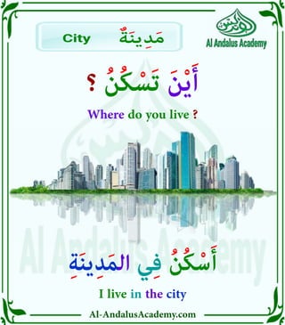 ‫ر‬
Al-AndalusAcademy.com
‫؟‬ ُ‫ن‬ُ‫ك‬ ْ‫َس‬‫ت‬ َ‫ن‬ْ‫ي‬َ‫أ‬
Where do you live ?
ِ‫ة‬َ‫ن‬‫ي‬ِ‫د‬َ‫م‬‫ال‬ ‫ي‬ِ‫ف‬ ُ‫ن‬ُ‫ك‬ْ‫س‬َ‫أ‬
I live in the city
City ٌ‫ة‬َ‫ن‬‫ي‬ِ‫د‬َ‫م‬
 