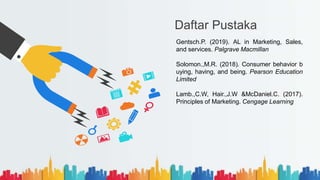 Daftar Pustaka
Gentsch.P. (2019). AL in Marketing, Sales,
and services. Palgrave Macmillan
Solomon.,M.R. (2018). Consumer behavior b
uying, having, and being. Pearson Education
Limited
Lamb.,C.W, Hair.,J.W &McDaniel.C. (2017).
Principles of Marketing. Cengage Learning
 