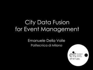 City Data Fusion
for Event Management
Emanuele Della Valle
Politecnico di Milano
 