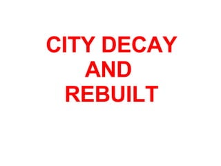 CITY DECAY AND  REBUILT 