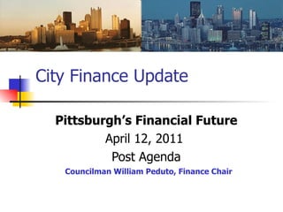 City Finance Update Pittsburgh’s Financial Future April 12, 2011  Post Agenda Councilman William Peduto, Finance Chair 