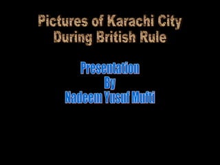 Pictures of Karachi City During British Rule Presentation By Nadeem Yusuf Mufti 