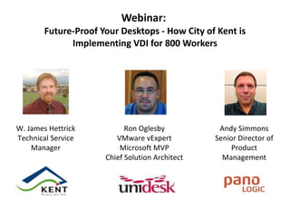 Webinar:  Future-Proof Your Desktops - How City of Kent is Implementing VDI for 800 Workers W. James Hettrick Technical Service Manager Ron Oglesby VMware vExpert Microsoft MVP Chief Solution Architect Andy Simmons Senior Director of Product Management 
