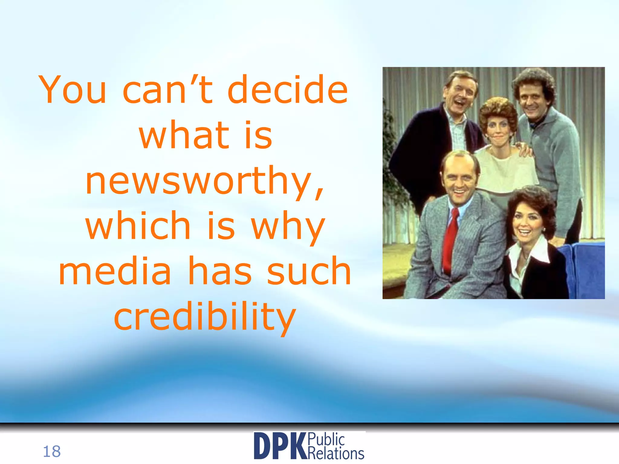 You can’t decide what is newsworthy, which is why media has such credibility 