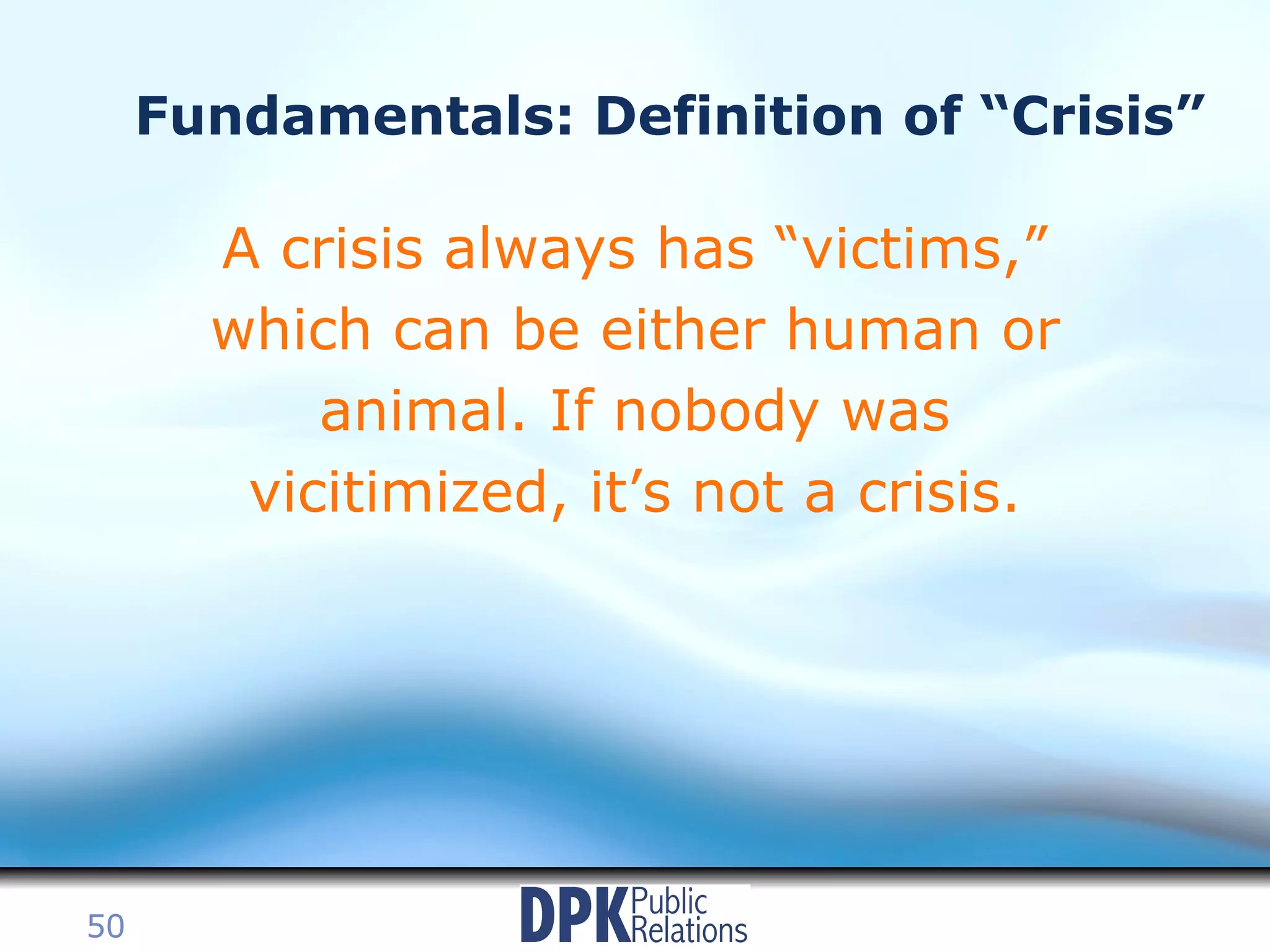 Fundamentals: Definition of “Crisis” A crisis always has “victims,” which can be either human or animal. If nobody was vicitimized, it’s not a crisis. 