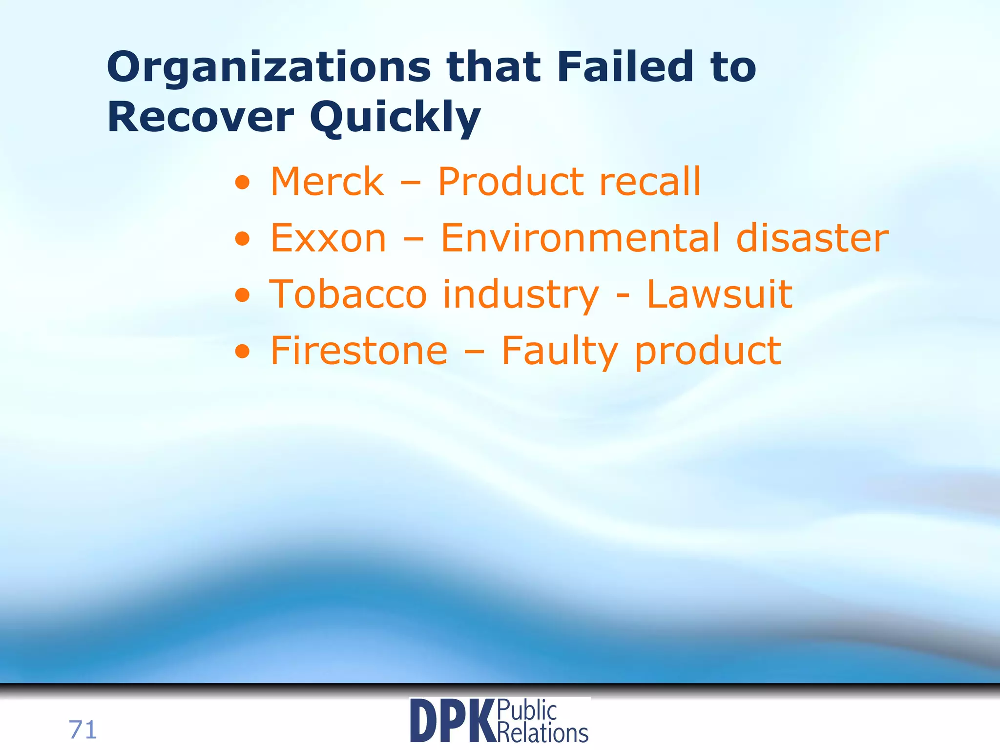Organizations that Failed to Recover Quickly Merck – Product recall Exxon – Environmental disaster Tobacco industry - Lawsuit Firestone – Faulty product 