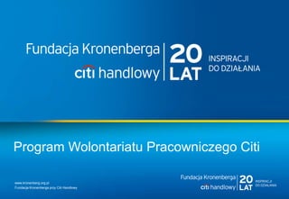 www.kronenberg.org.pl
Fundacja Kronenberga przy Citi Handlowy
Program Wolontariatu Pracowniczego Citi
 