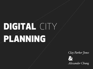 DIGITAL CITY
PLANNING
               Clay Parker Jones

               &
               Alexander Chung
 