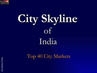 City Skyline   of  India   Top 40 City Markets 