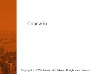 Спасибо!
Copyright (c) 2016 Ksenia Udovitskaya. All rights are reserved.
 