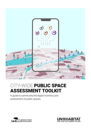CITY-WIDE PUBLIC SPACE
ASSESSMENT TOOLKIT
A guide to community-led digital inventory and
assessment of public spaces.
 
