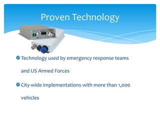 Proven Technology



Technology used by emergency response teams

and US Armed Forces

City-wide implementations with more than 1,000

vehicles
 