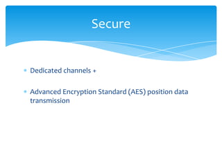Secure


Dedicated channels +

Advanced Encryption Standard (AES) position data
transmission
 