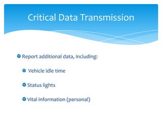 Critical Data Transmission


Report additional data, including:

  Vehicle idle time

  Status lights

  Vital information (personal)
 