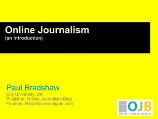 Paul Bradshaw City University, UK Publisher, Online Journalism Blog Founder, Help Me Investigate.com Online Journalism  (an introduction) 