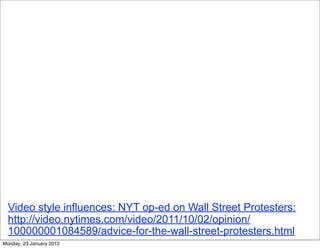 Video style influences: NYT op-ed on Wall Street Protesters:
  http://video.nytimes.com/video/2011/10/02/opinion/
  100000001084589/advice-for-the-wall-street-protesters.html
Monday, 23 January 2012
 